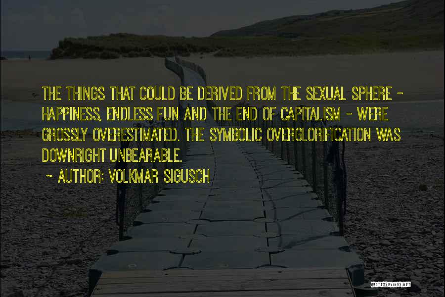 Volkmar Sigusch Quotes: The Things That Could Be Derived From The Sexual Sphere - Happiness, Endless Fun And The End Of Capitalism -
