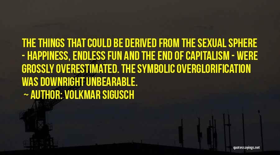 Volkmar Sigusch Quotes: The Things That Could Be Derived From The Sexual Sphere - Happiness, Endless Fun And The End Of Capitalism -