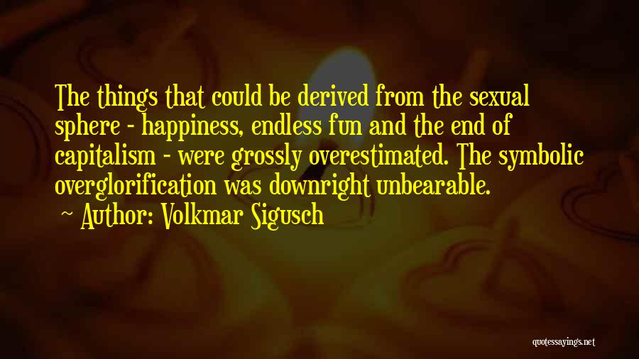 Volkmar Sigusch Quotes: The Things That Could Be Derived From The Sexual Sphere - Happiness, Endless Fun And The End Of Capitalism -