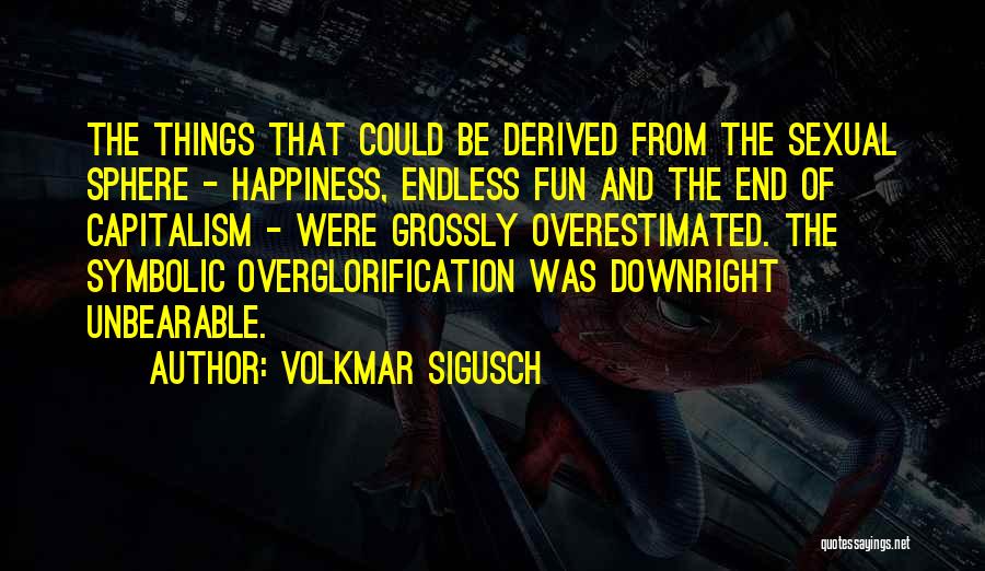 Volkmar Sigusch Quotes: The Things That Could Be Derived From The Sexual Sphere - Happiness, Endless Fun And The End Of Capitalism -