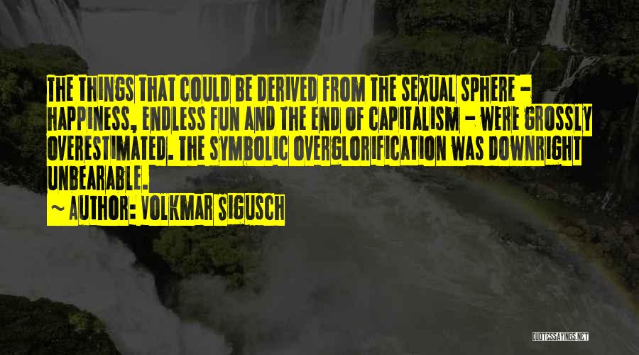 Volkmar Sigusch Quotes: The Things That Could Be Derived From The Sexual Sphere - Happiness, Endless Fun And The End Of Capitalism -