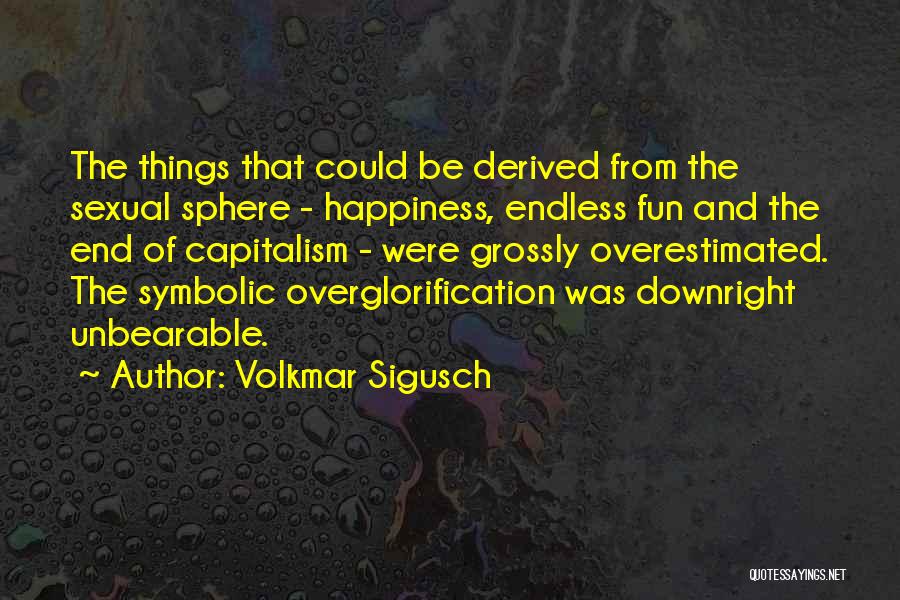 Volkmar Sigusch Quotes: The Things That Could Be Derived From The Sexual Sphere - Happiness, Endless Fun And The End Of Capitalism -