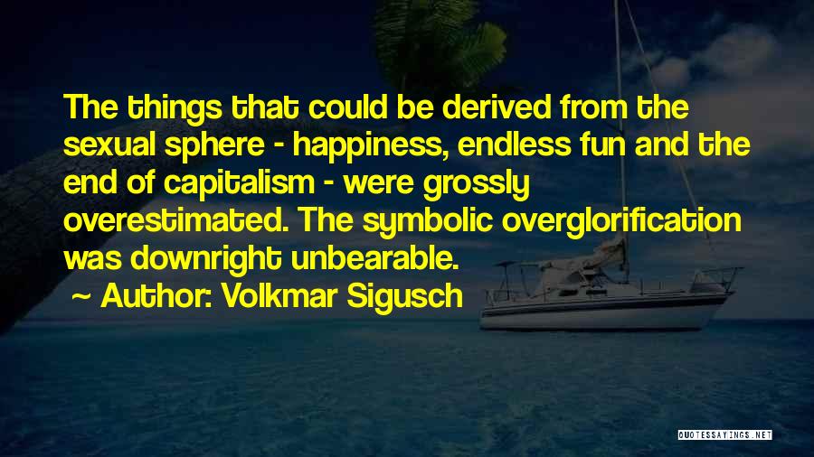 Volkmar Sigusch Quotes: The Things That Could Be Derived From The Sexual Sphere - Happiness, Endless Fun And The End Of Capitalism -