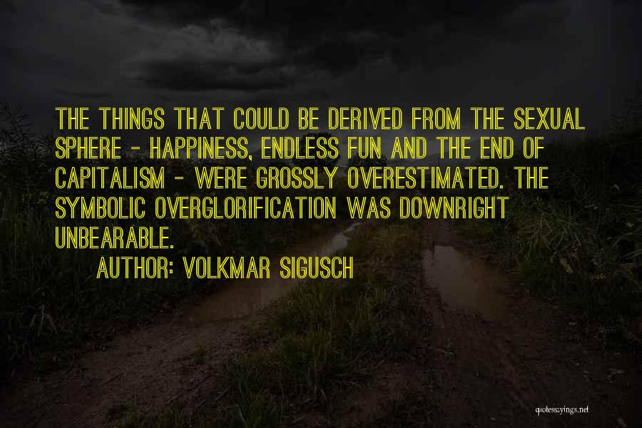 Volkmar Sigusch Quotes: The Things That Could Be Derived From The Sexual Sphere - Happiness, Endless Fun And The End Of Capitalism -