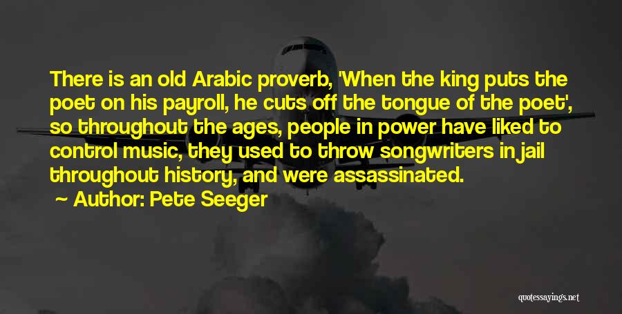 Pete Seeger Quotes: There Is An Old Arabic Proverb, 'when The King Puts The Poet On His Payroll, He Cuts Off The Tongue