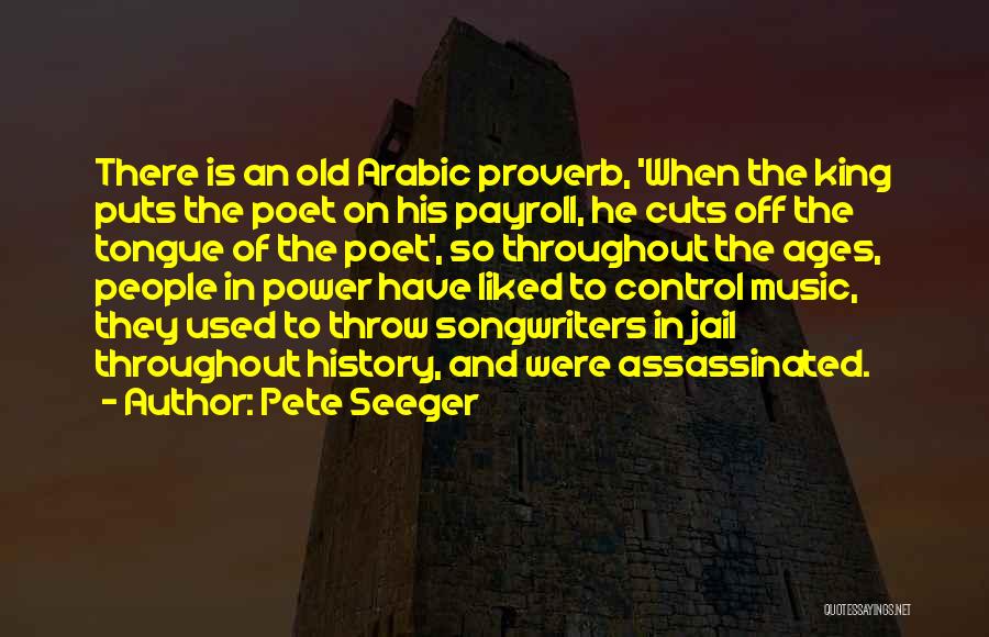 Pete Seeger Quotes: There Is An Old Arabic Proverb, 'when The King Puts The Poet On His Payroll, He Cuts Off The Tongue