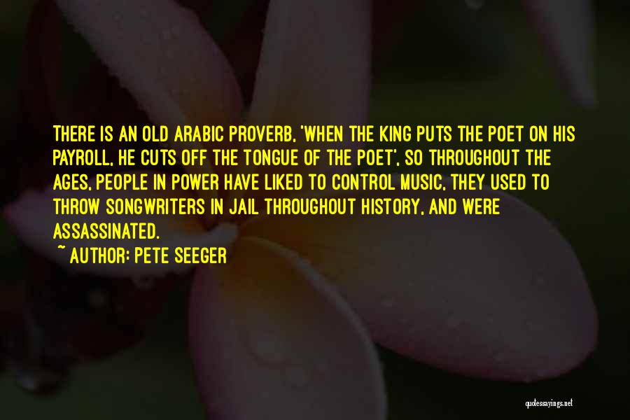 Pete Seeger Quotes: There Is An Old Arabic Proverb, 'when The King Puts The Poet On His Payroll, He Cuts Off The Tongue