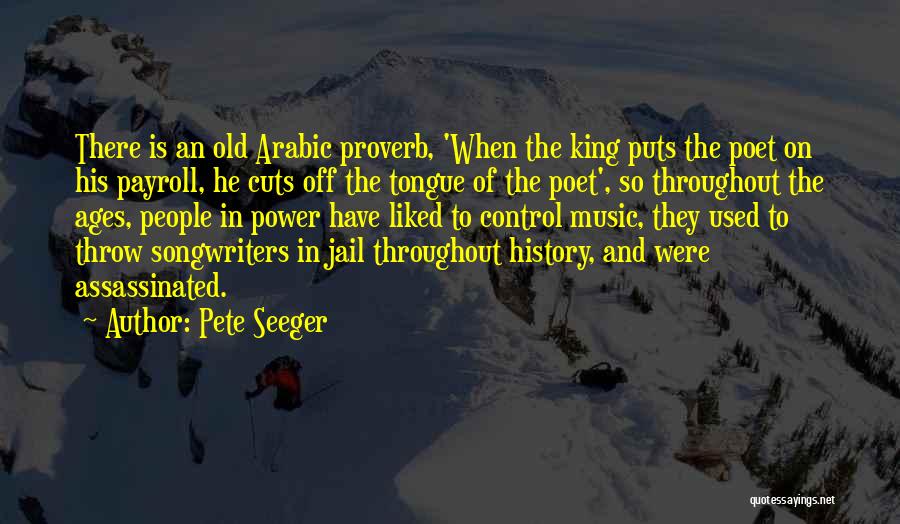 Pete Seeger Quotes: There Is An Old Arabic Proverb, 'when The King Puts The Poet On His Payroll, He Cuts Off The Tongue