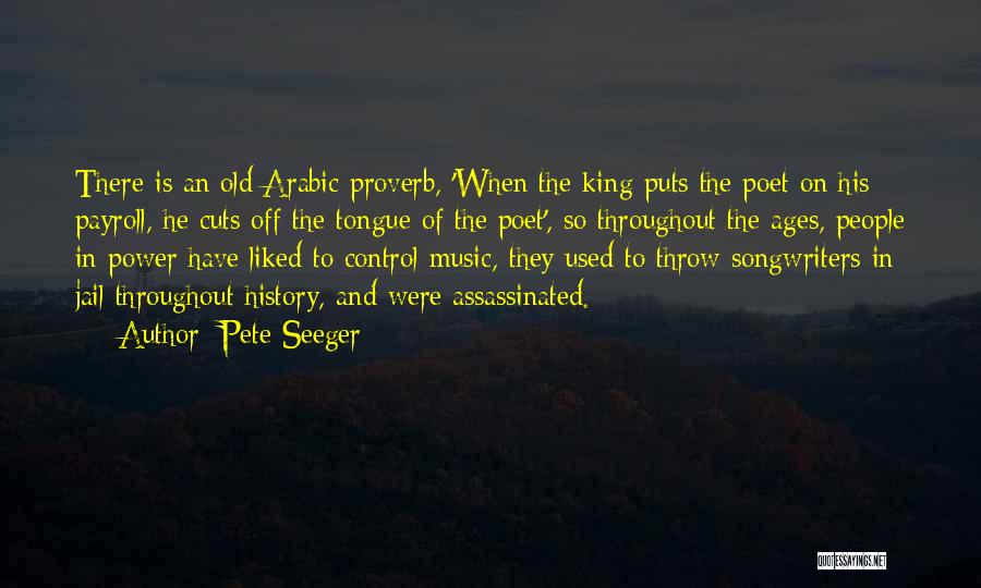 Pete Seeger Quotes: There Is An Old Arabic Proverb, 'when The King Puts The Poet On His Payroll, He Cuts Off The Tongue