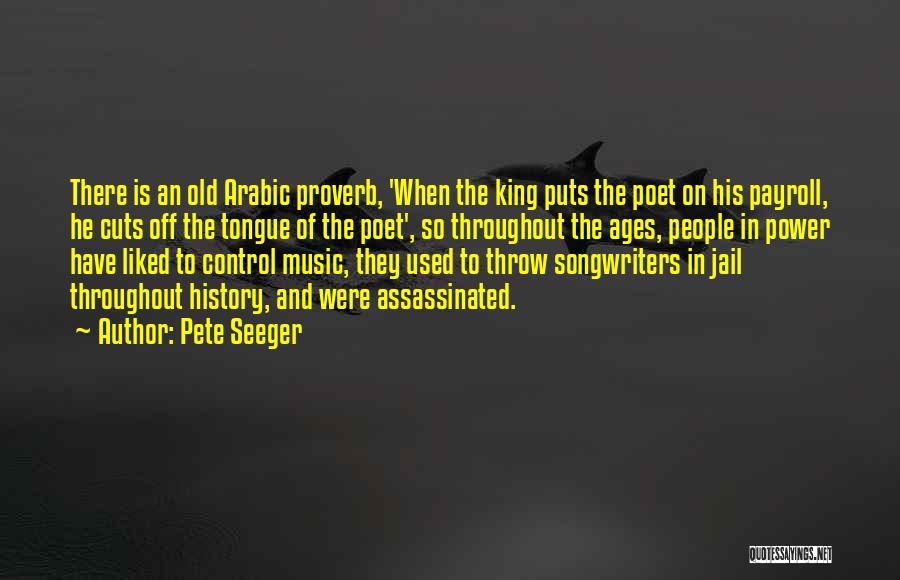 Pete Seeger Quotes: There Is An Old Arabic Proverb, 'when The King Puts The Poet On His Payroll, He Cuts Off The Tongue