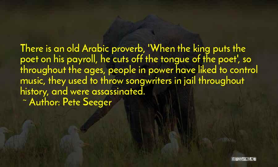 Pete Seeger Quotes: There Is An Old Arabic Proverb, 'when The King Puts The Poet On His Payroll, He Cuts Off The Tongue