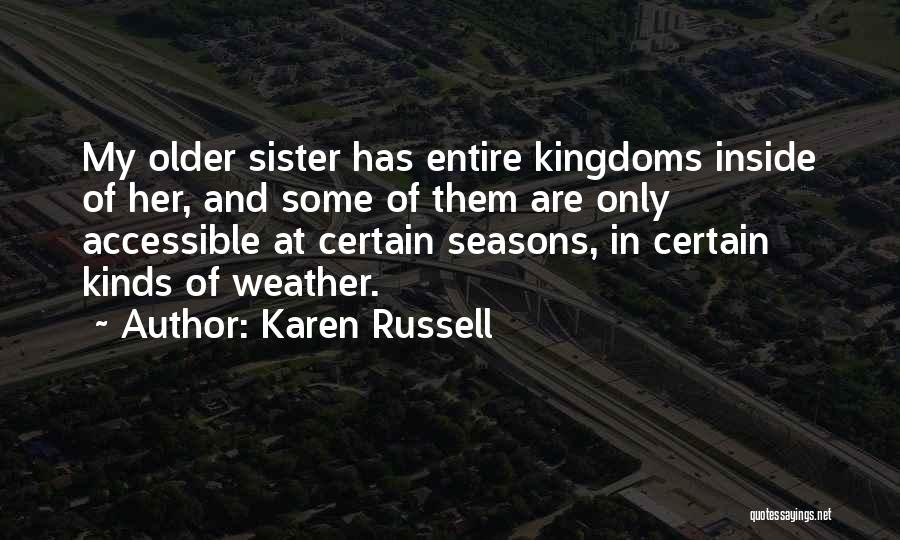 Karen Russell Quotes: My Older Sister Has Entire Kingdoms Inside Of Her, And Some Of Them Are Only Accessible At Certain Seasons, In