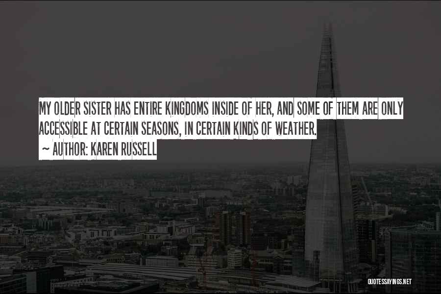 Karen Russell Quotes: My Older Sister Has Entire Kingdoms Inside Of Her, And Some Of Them Are Only Accessible At Certain Seasons, In