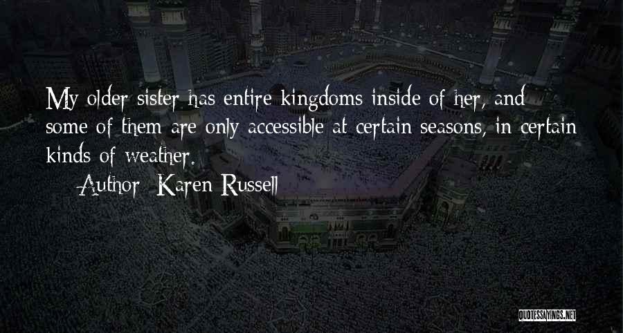 Karen Russell Quotes: My Older Sister Has Entire Kingdoms Inside Of Her, And Some Of Them Are Only Accessible At Certain Seasons, In