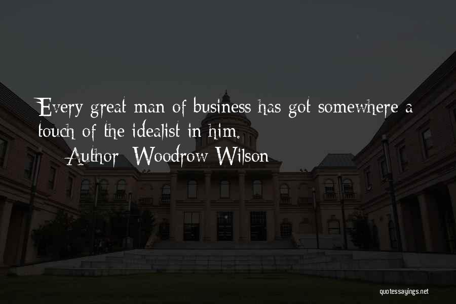 Woodrow Wilson Quotes: Every Great Man Of Business Has Got Somewhere A Touch Of The Idealist In Him.