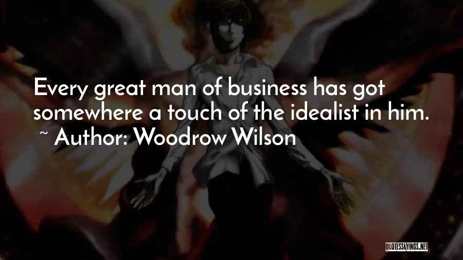 Woodrow Wilson Quotes: Every Great Man Of Business Has Got Somewhere A Touch Of The Idealist In Him.