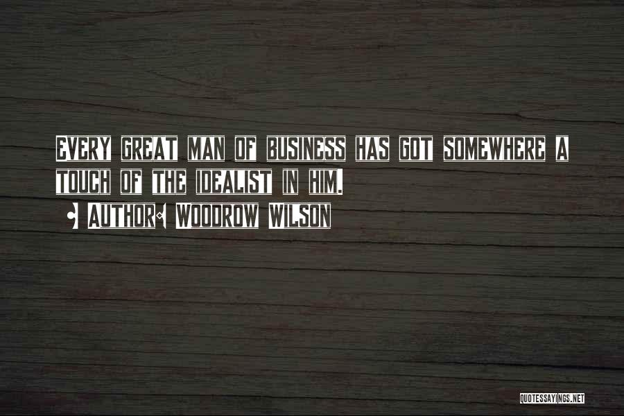 Woodrow Wilson Quotes: Every Great Man Of Business Has Got Somewhere A Touch Of The Idealist In Him.