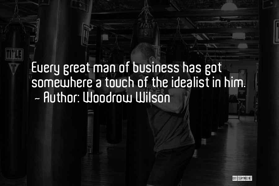 Woodrow Wilson Quotes: Every Great Man Of Business Has Got Somewhere A Touch Of The Idealist In Him.