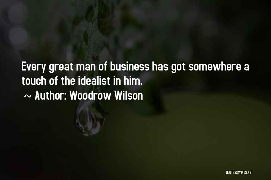 Woodrow Wilson Quotes: Every Great Man Of Business Has Got Somewhere A Touch Of The Idealist In Him.