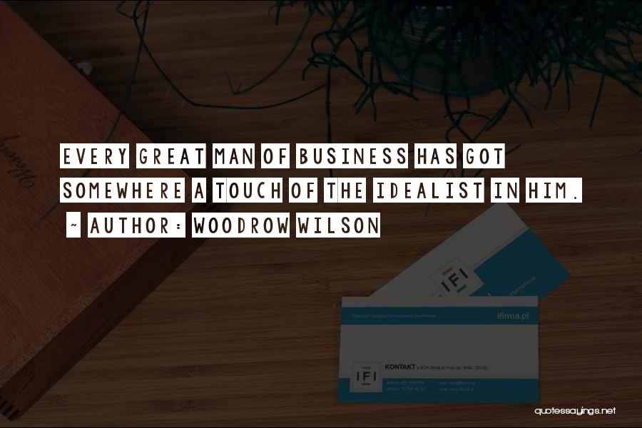 Woodrow Wilson Quotes: Every Great Man Of Business Has Got Somewhere A Touch Of The Idealist In Him.