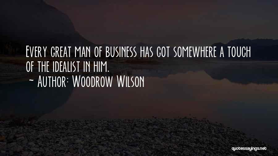 Woodrow Wilson Quotes: Every Great Man Of Business Has Got Somewhere A Touch Of The Idealist In Him.