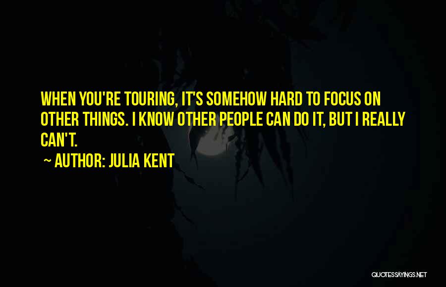 Julia Kent Quotes: When You're Touring, It's Somehow Hard To Focus On Other Things. I Know Other People Can Do It, But I