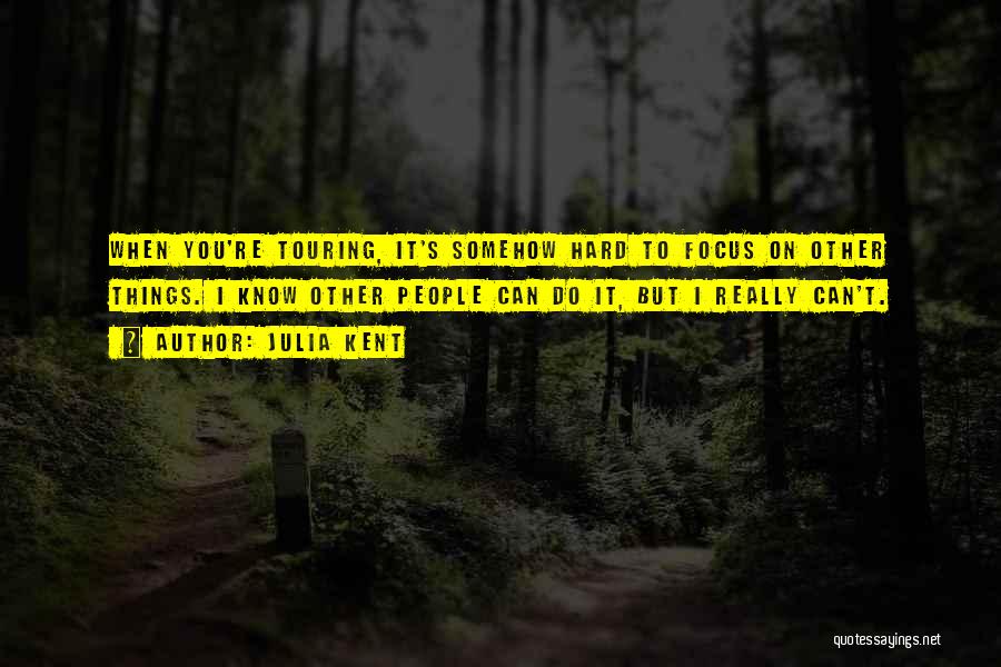 Julia Kent Quotes: When You're Touring, It's Somehow Hard To Focus On Other Things. I Know Other People Can Do It, But I