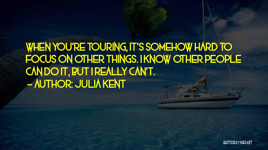 Julia Kent Quotes: When You're Touring, It's Somehow Hard To Focus On Other Things. I Know Other People Can Do It, But I