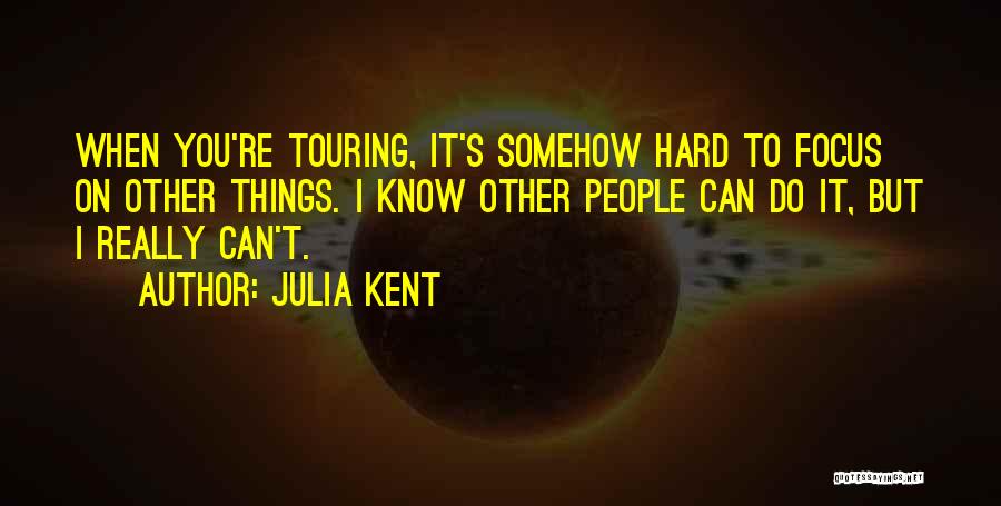 Julia Kent Quotes: When You're Touring, It's Somehow Hard To Focus On Other Things. I Know Other People Can Do It, But I