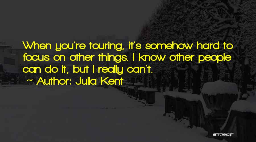 Julia Kent Quotes: When You're Touring, It's Somehow Hard To Focus On Other Things. I Know Other People Can Do It, But I