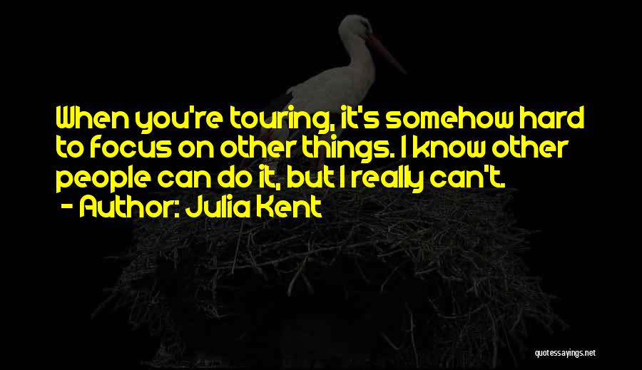 Julia Kent Quotes: When You're Touring, It's Somehow Hard To Focus On Other Things. I Know Other People Can Do It, But I