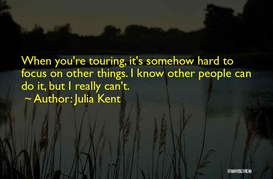 Julia Kent Quotes: When You're Touring, It's Somehow Hard To Focus On Other Things. I Know Other People Can Do It, But I