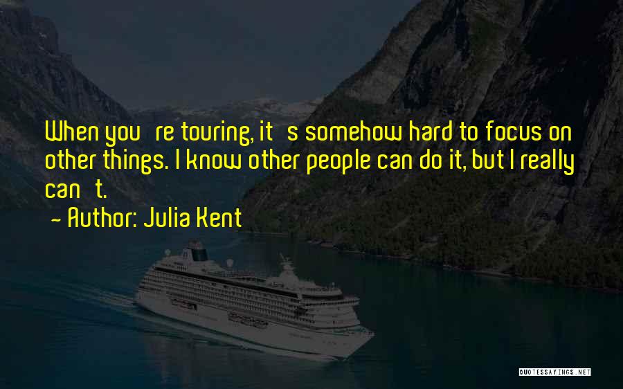 Julia Kent Quotes: When You're Touring, It's Somehow Hard To Focus On Other Things. I Know Other People Can Do It, But I