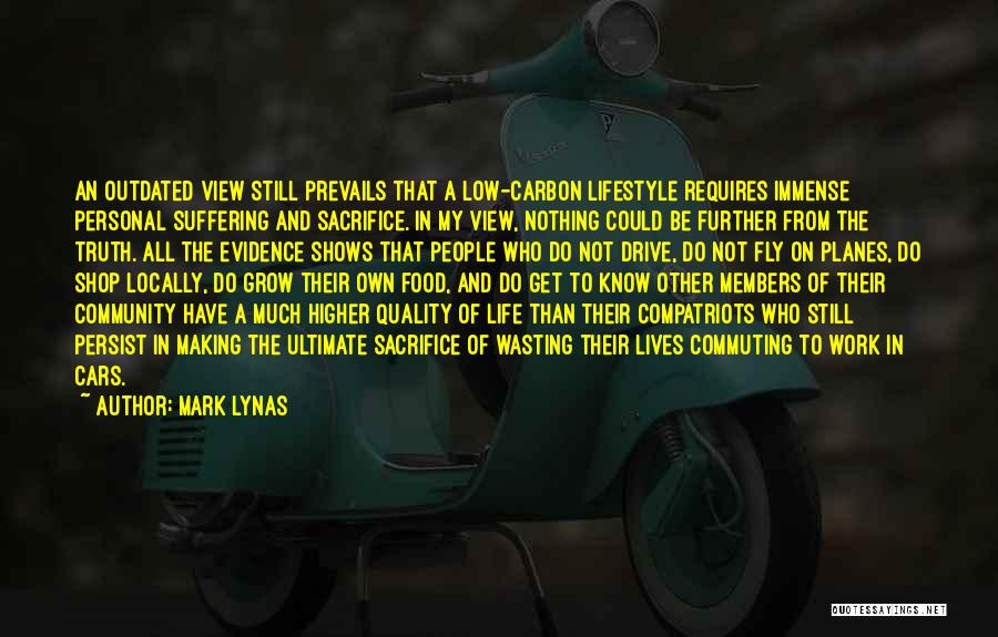 Mark Lynas Quotes: An Outdated View Still Prevails That A Low-carbon Lifestyle Requires Immense Personal Suffering And Sacrifice. In My View, Nothing Could
