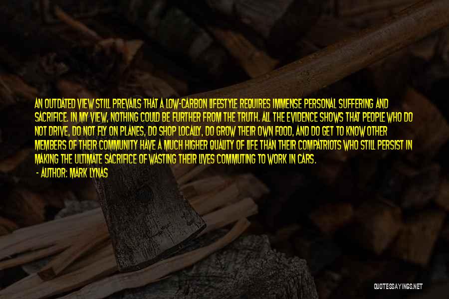 Mark Lynas Quotes: An Outdated View Still Prevails That A Low-carbon Lifestyle Requires Immense Personal Suffering And Sacrifice. In My View, Nothing Could