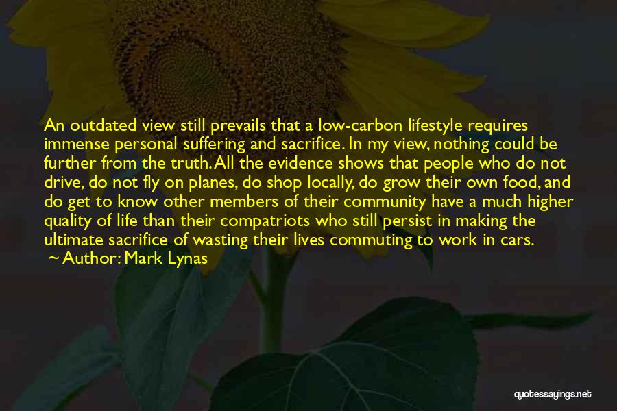 Mark Lynas Quotes: An Outdated View Still Prevails That A Low-carbon Lifestyle Requires Immense Personal Suffering And Sacrifice. In My View, Nothing Could