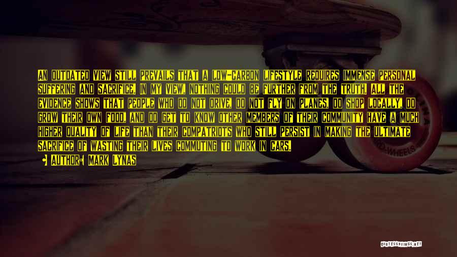 Mark Lynas Quotes: An Outdated View Still Prevails That A Low-carbon Lifestyle Requires Immense Personal Suffering And Sacrifice. In My View, Nothing Could