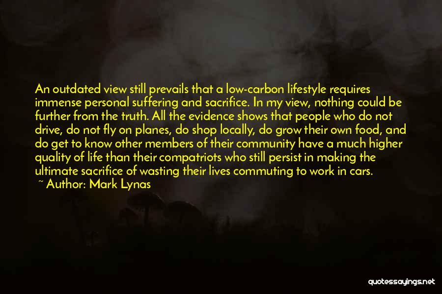 Mark Lynas Quotes: An Outdated View Still Prevails That A Low-carbon Lifestyle Requires Immense Personal Suffering And Sacrifice. In My View, Nothing Could