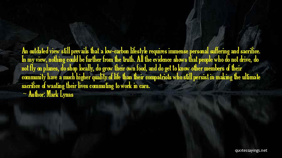 Mark Lynas Quotes: An Outdated View Still Prevails That A Low-carbon Lifestyle Requires Immense Personal Suffering And Sacrifice. In My View, Nothing Could