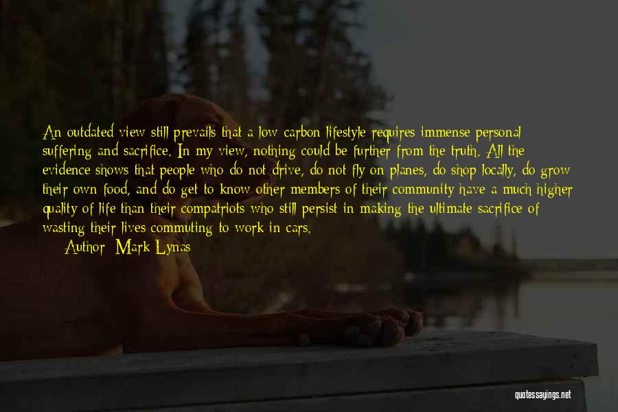 Mark Lynas Quotes: An Outdated View Still Prevails That A Low-carbon Lifestyle Requires Immense Personal Suffering And Sacrifice. In My View, Nothing Could