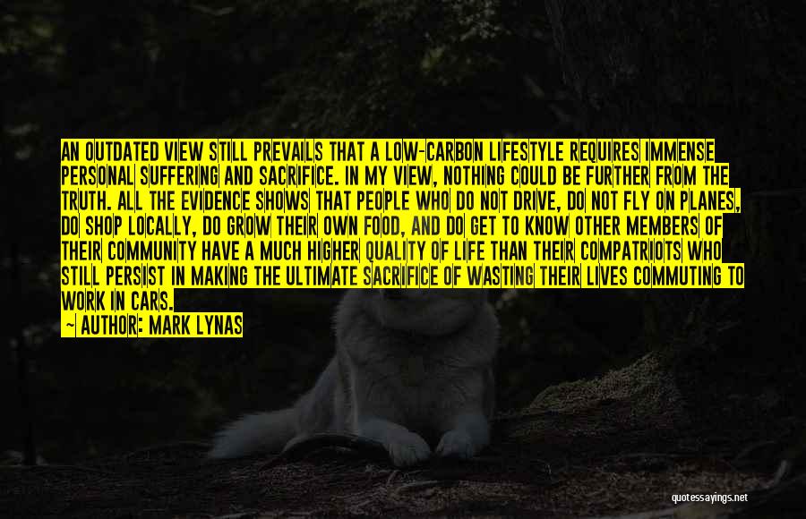 Mark Lynas Quotes: An Outdated View Still Prevails That A Low-carbon Lifestyle Requires Immense Personal Suffering And Sacrifice. In My View, Nothing Could