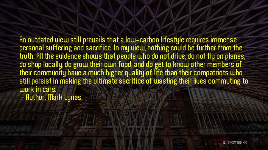 Mark Lynas Quotes: An Outdated View Still Prevails That A Low-carbon Lifestyle Requires Immense Personal Suffering And Sacrifice. In My View, Nothing Could