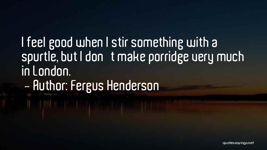 Fergus Henderson Quotes: I Feel Good When I Stir Something With A Spurtle, But I Don't Make Porridge Very Much In London.