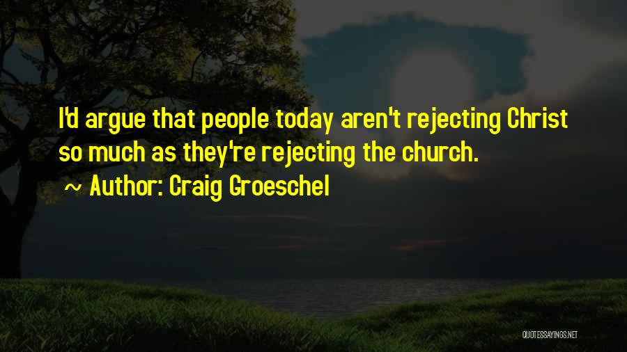 Craig Groeschel Quotes: I'd Argue That People Today Aren't Rejecting Christ So Much As They're Rejecting The Church.