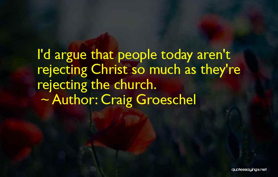 Craig Groeschel Quotes: I'd Argue That People Today Aren't Rejecting Christ So Much As They're Rejecting The Church.