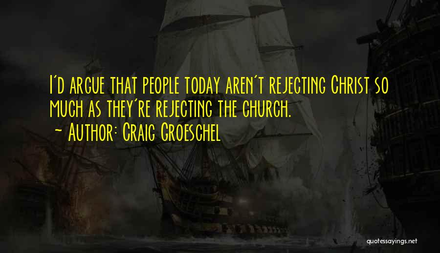 Craig Groeschel Quotes: I'd Argue That People Today Aren't Rejecting Christ So Much As They're Rejecting The Church.