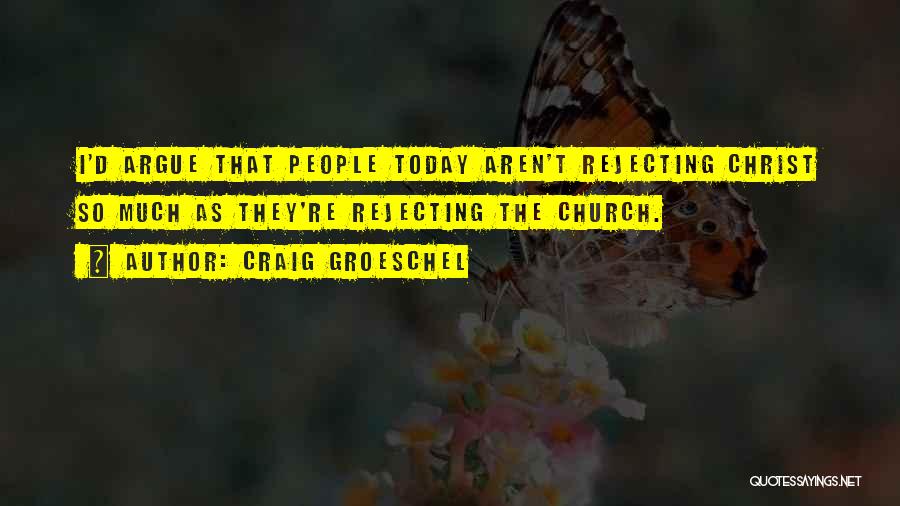 Craig Groeschel Quotes: I'd Argue That People Today Aren't Rejecting Christ So Much As They're Rejecting The Church.