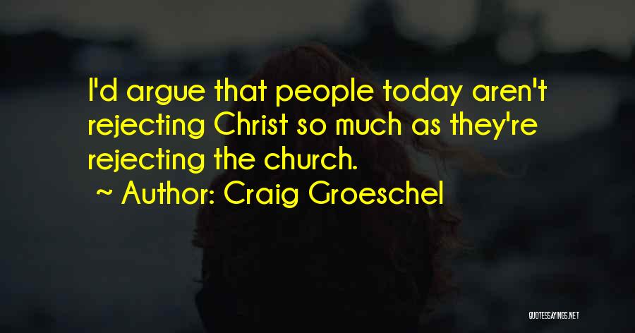 Craig Groeschel Quotes: I'd Argue That People Today Aren't Rejecting Christ So Much As They're Rejecting The Church.