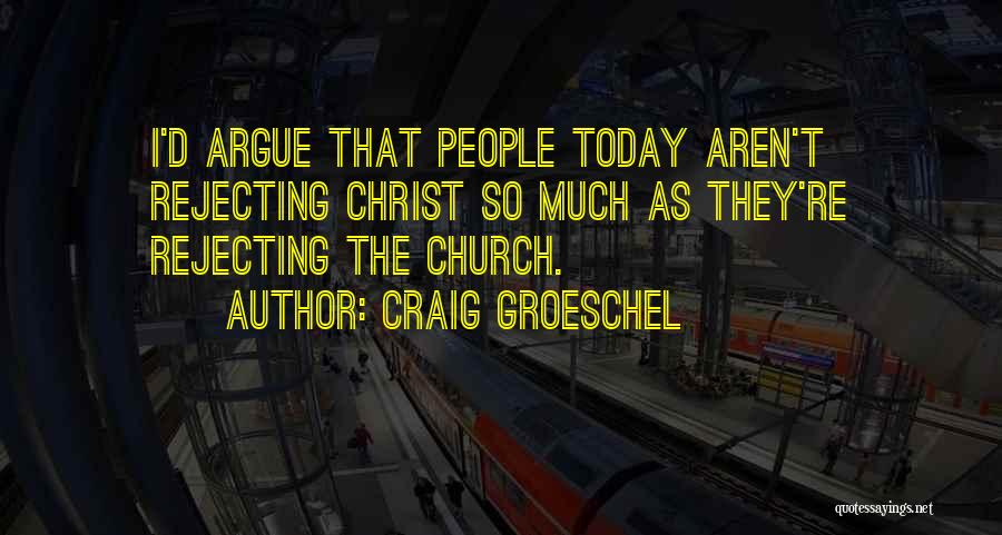 Craig Groeschel Quotes: I'd Argue That People Today Aren't Rejecting Christ So Much As They're Rejecting The Church.