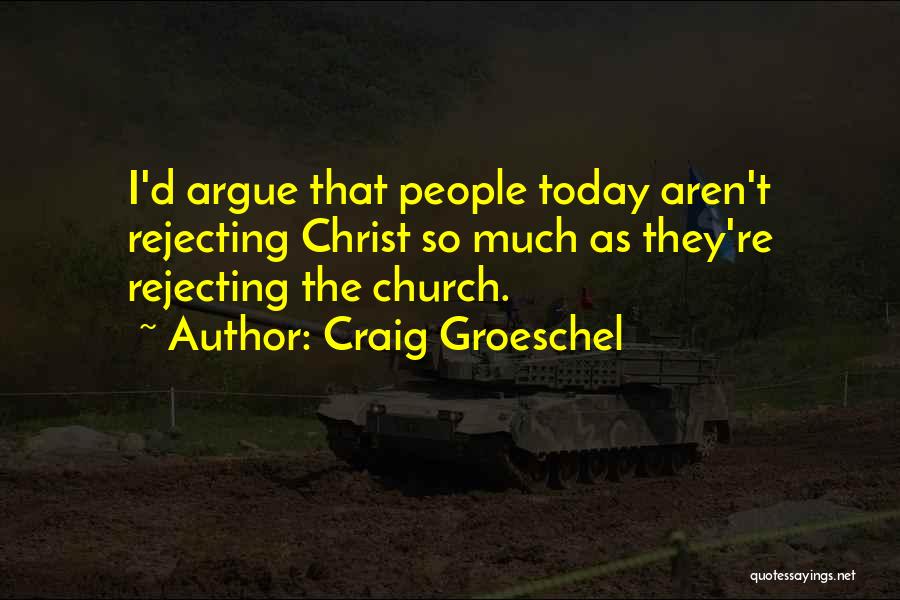 Craig Groeschel Quotes: I'd Argue That People Today Aren't Rejecting Christ So Much As They're Rejecting The Church.